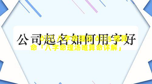 🦋 八字命理汤 🐧 唯算命「八字命理汤唯算命详解」